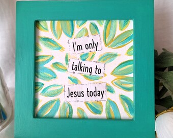 5x5, "I'm Only Talking to Jesus Today" Framed hand painted canvas with beautiful green and turquoise leaves.