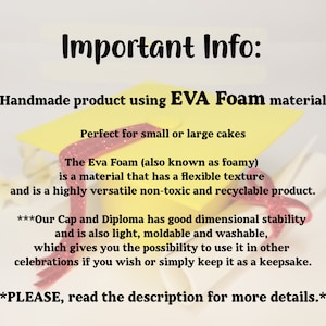 May include: Image with text: "Important Info: Handmade product using EVA Foam material. Perfect for small or large cakes. The Eva Foam is a flexible, non-toxic, and recyclable product. Our Cap and Diploma has good dimensional stability."