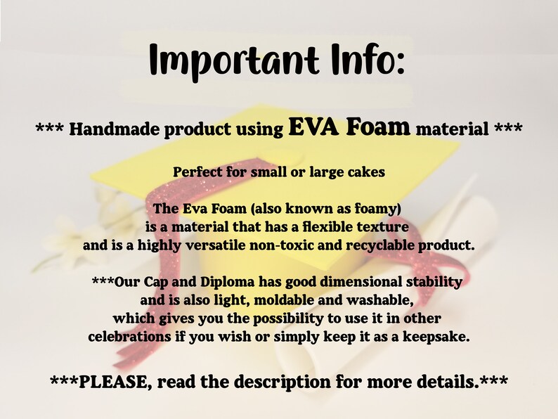 May include: Image with text: "Important Info: Handmade product using EVA Foam material. Perfect for small or large cakes. The Eva Foam is a flexible, non-toxic, and recyclable product. Our Cap and Diploma has good dimensional stability."