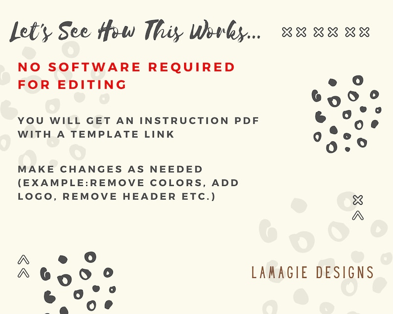 May include: Text overlay on a white background with a black and white spotted pattern. The text reads "Let's See How This Works...  **** NO SOFTWARE REQUIRED FOR EDITING YOU WILL GET AN INSTRUCTION PDF WITH A TEMPLATE LINK MAKE CHANGES AS NEEDED (EXAMPLE:REMOVE COLORS, ADD LOGO, REMOVE HEADER ETC.) LAMAGIE DESIGNS"