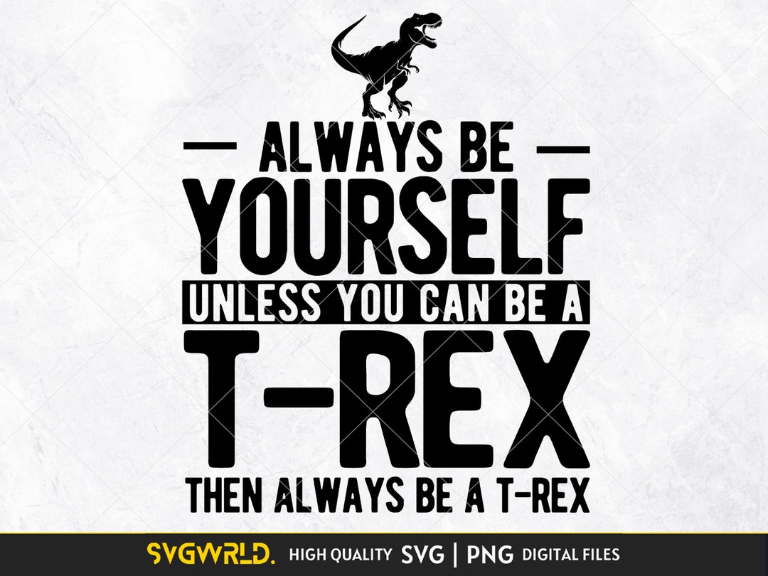 Always Be Yourself Unless You Can Be a Trex SVG PNG Dinosaur Lovers