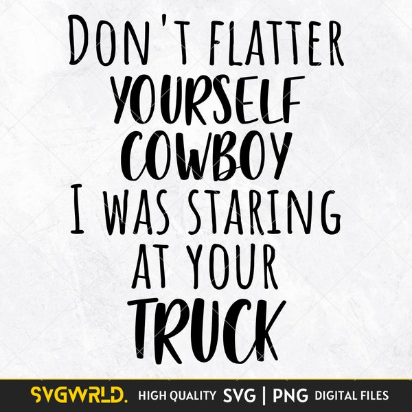 Don't flatter yourself cowboy I was starting at your truck SVG is a funny shirt design Svg png Instant digital download cricut cut file