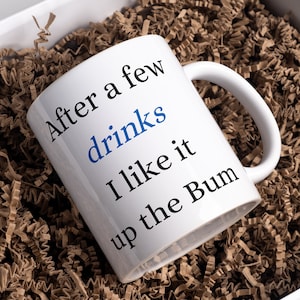 Funny Offensive Coffee Mug - After a Few Drinks I Like It Up the Bum - Rude Humorous Office Banter Novelty Gift