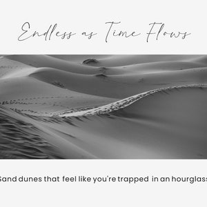May include: Monochrome image of sand dunes with the text "Endless as Time Flows" and "Sand dunes that feel like you're trapped in an hourglass". The photograph captures the undulating shapes of the dunes and some footprints.