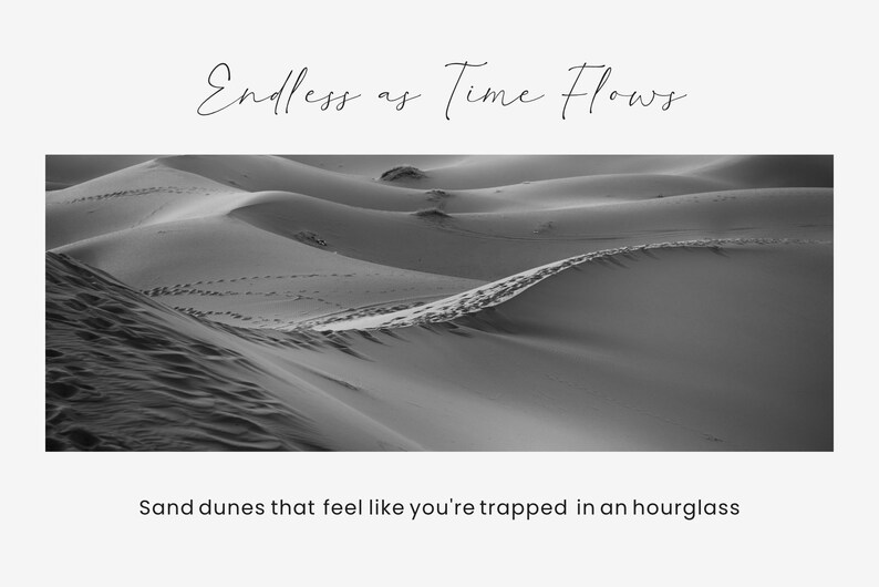 May include: Monochrome image of sand dunes with the text "Endless as Time Flows" and "Sand dunes that feel like you're trapped in an hourglass". The photograph captures the undulating shapes of the dunes and some footprints.