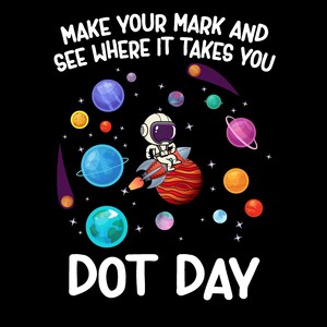 May include: An astronaut riding a rocket through space with planets and stars. The text "Make your mark and see where it takes you" is above the astronaut and the text "Dot Day" is below the astronaut.
