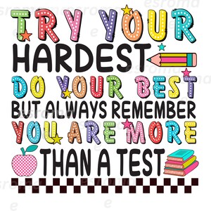 May include: Colorful graphic text on a white background with a star, pencil, apple, and books. The text reads "Try your hardest, do your best, but always remember you are more than a test."