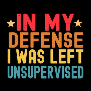 In My Defense I Was Left Unsupervised Svg Png, Joke Sarcastic Saying