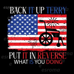 May include: A graphic design featuring an American flag with a wheelchair silhouette and fireworks. The text reads "BACK IT UP TERRY" and "PUT IT IN REVERSE WHAT IS YOU DOING" in white, red, and blue.