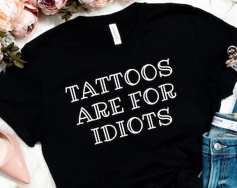 Tattoos are for idiots Shirt, Funny tattooed, Tattoos shirt, Tattoo Graphic Tee, Tattoos Gift, Tattoo T-Shirt, funny tattoo shirt, tattoo