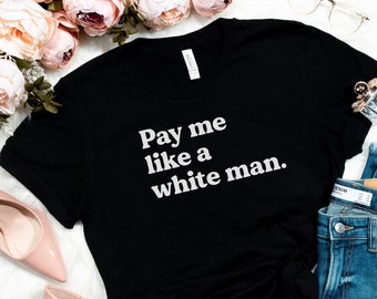 Pay Me Like A White Man Shirt, Girl Power Shirt, Crew Shirt, Girl Power T-shirt, Feminist Shirt, Feminist, Feminist TShirt, Feminism