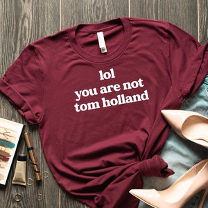 Lol you are not Tom Holland Shirt, Funny tom holland shirt, tom holland is my boyfriend tee, tom holland tshirt, girlfriend gift,tom holland
