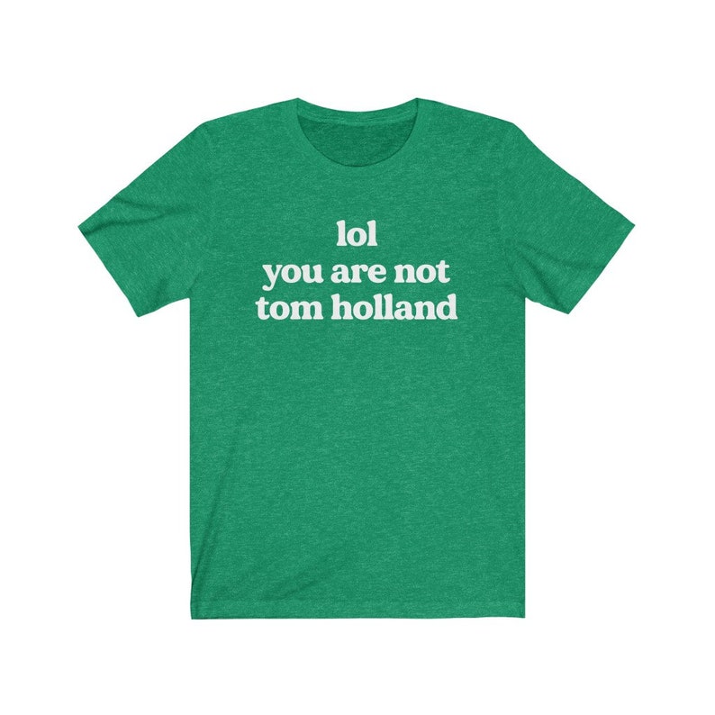 May include: Green t-shirt with white text that reads "lol you are not tom holland".