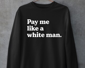 Pay me like a white man Sweatshirt, Feminist Movement, Feminism Art, Gifts for Her, Woman Fist T Shirt, Killjoy TShirt, Womens Rights Tee