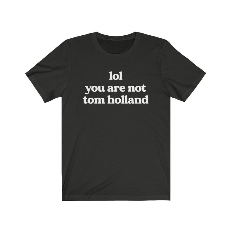 May include: Black t-shirt with white text that reads "lol you are not tom holland".