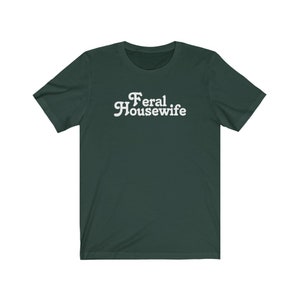 May include: A dark green t-shirt with the text "Feral Housewife" in white.