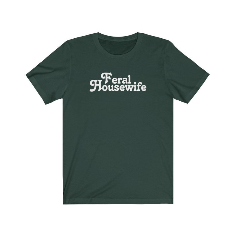 May include: A dark green t-shirt with the text "Feral Housewife" in white.