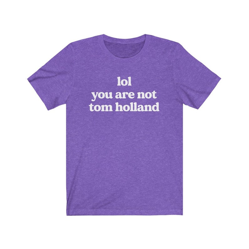 May include: Purple short-sleeved t-shirt with white text that reads "lol you are not tom holland".