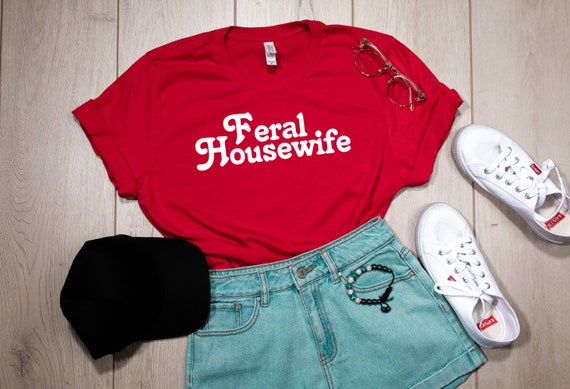Feral Housewife shirt, Funny Quote T-Shirt, SAHM, Stay at Home Mom, Housewife Humor, Mom Humor, Housewife Shirt, Funny Mom shirt