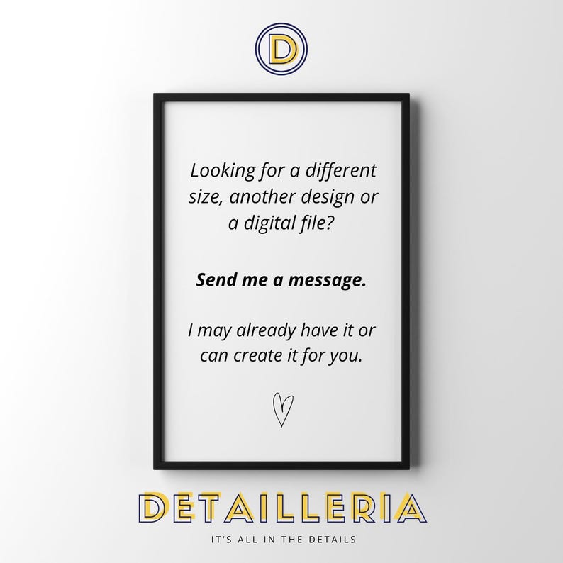 May include: A black framed sign featuring the text: Looking for a different size, another design or a digital file? Send me a message. I may already have it or can create it for you. A small hand-drawn heart is below the text, with a D logo above.