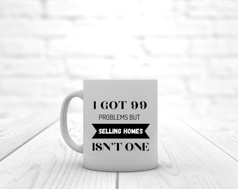 I Got 99 Problems | Coffee Mug | Real Estate Mug | Realtor Mug | Agent Mug | Coffee Mug Design | Realtor Funny Mug | Home Mug