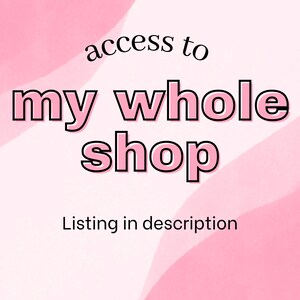 May include: Pink and white abstract background with the text "access to my whole shop" in black outlined pink letters. The text "Listing in description" is below in black letters.