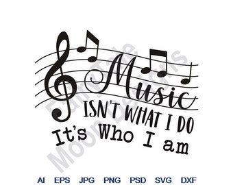 Music Isn't What I Do It's Who I Am - Svg, Dxf, Eps, Png, Jpg, Vector Art, Clipart, Cut File, Treble Clef Svg, Musical Notes Svg