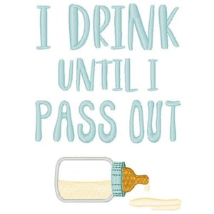 May include: A white background with the text "I DRINK UNTIL I PASS OUT" in light blue. Below the text is a baby bottle with a light yellow liquid and a brown nipple, with some liquid spilled out.
