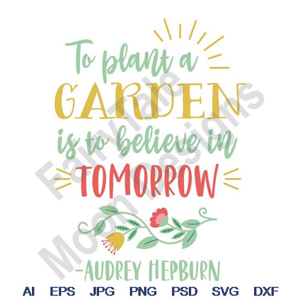 To Plant A Garden Is To Believe In Tomorrow - Svg, Dxf, Eps, Png, Jpg, Vector Art, Clipart, Cut File, Audrey Hepburn Quote, Belief Quote Svg