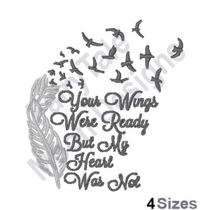 May include: A gray embroidered design on a white background. The design features a detailed feather, a flock of birds, and the text "Your Wings Were Ready But My Heart Was Not." The text "4 Sizes" is also included.