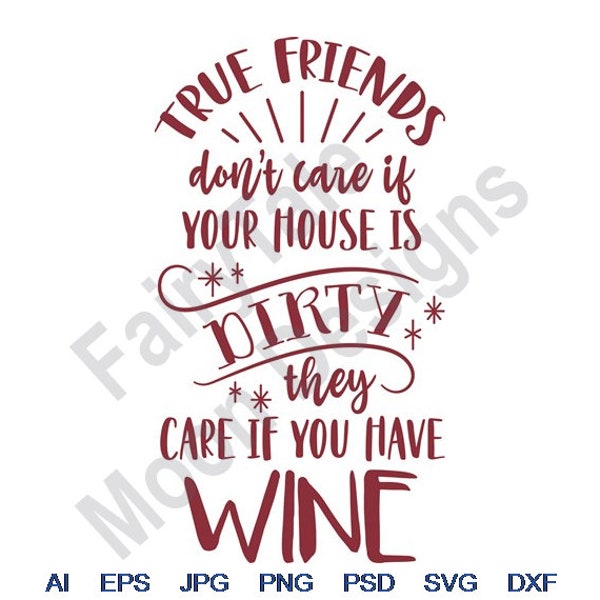 True Friends Don't Care If Your House Is Dirty They Care If You Have Wine - Svg, Dxf, Eps, Png, Jpg, Vector Art, Clipart, Cut File
