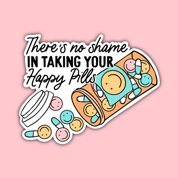 There's No Shame In Taking Your Happy Pills Sticker, die cut decal, laptop water bottle, waterproof durable, laminated quality