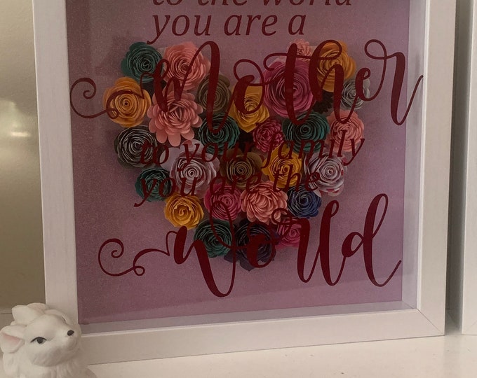 To the World you are a Mother...your Family the World!” Great Gift for Mom, Shadow box Frame, Grandma Gift, Paper Flowers, unique Shadowbox!
