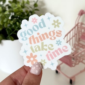 Good Things Take Time Waterproof Sticker - Affirmations - Inspiring Stickers - Tumbler Stickers - Waterbottle Decal