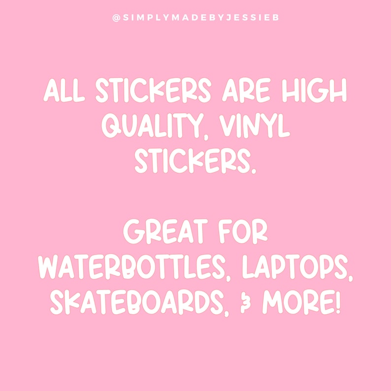May include: Pink background with white text that reads "ALL STICKERS ARE HIGH QUALITY, VINYL STICKERS. GREAT FOR WATERBOTTLES, LAPTOPS, SKATEBOARDS, & MORE!"