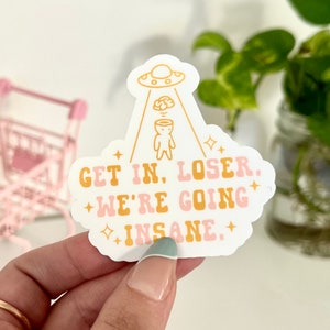 Get In Loser, We’re Going Insane Waterproof Sticker, Funny Gifts, Trendy Decal, Cute Stickers, Waterbottle Sticker, Alien Sticker