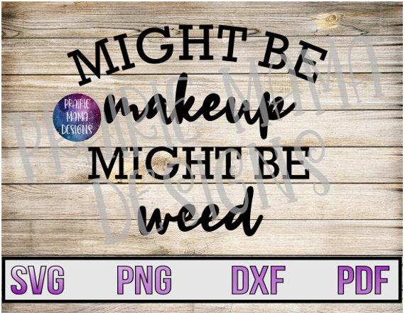 Might Be Makeup Might Be Weed Svg Png Dxf Pdf Cut File Etsy Might Be Makeup Might Be Weed Svg Png Dxf Pdf Cut File Etsy