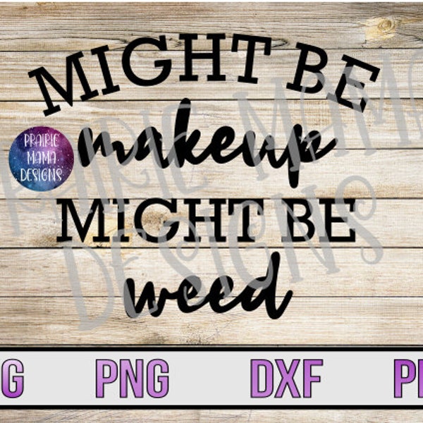 Might be makeup, Might be weed SVG PNG DXF pdf cut file digital file digital download