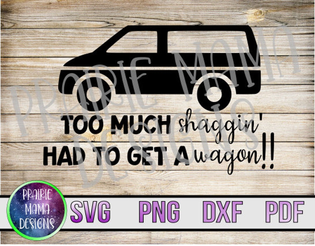 Too Much Shaggin' Had to Get a Wagon SVG PNG DXF Pdf Cut File Digital