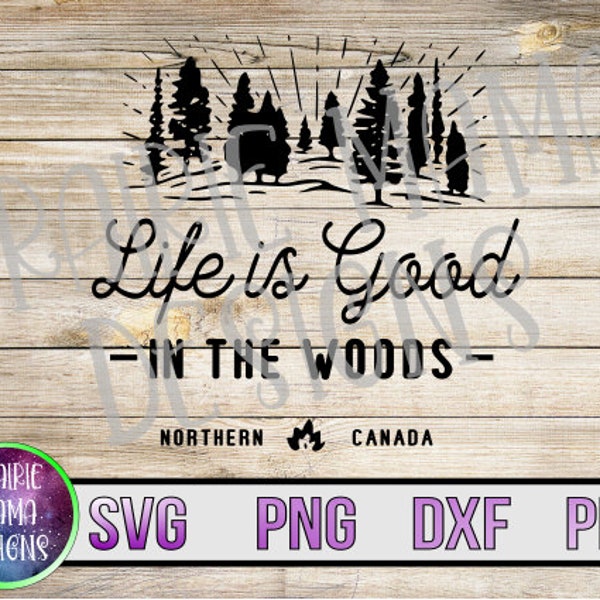 Life is good in the woods northern Canada SVG PNG DXF pdf cut file digital file digital download camp camping