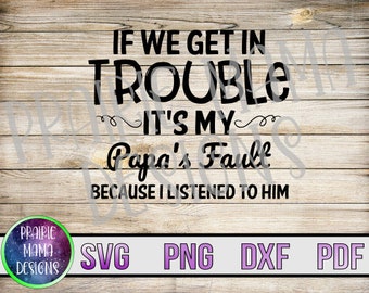 If we get in trouble it's my papa's fault because I listened to him SVG PNG DXF pdf cut file digital file digital download