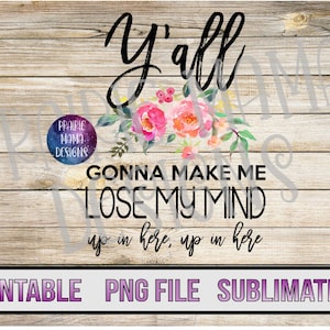 Vous allez tous me faire perdre la tête, ici haut dans ici fichier numérique PNG floral téléchargement numérique 300 dpi sublimation