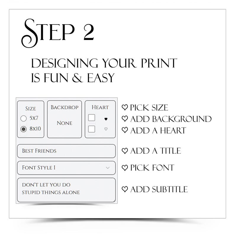 May include: A white graphic with the text "STEP 2" and "DESIGNING YOUR PRINT IS FUN & EASY." It includes options for size, backdrop, and heart, along with fields for title, font, and subtitle. The text "DON'T LET YOU DO STUPID THINGS ALONE" is also visible.