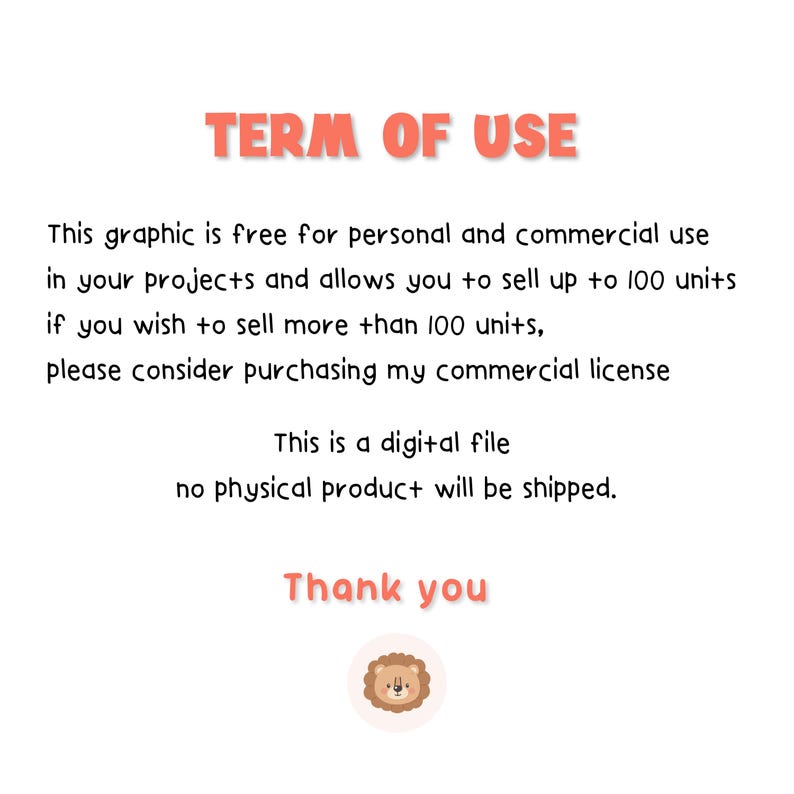 May include: A digital document titled TERM OF USE in coral text. It states the graphic is free for personal and commercial use up to 100 units, requiring a license for more. It notes this is a digital file, no physical product ships. Ends with Thank you and a lion icon.