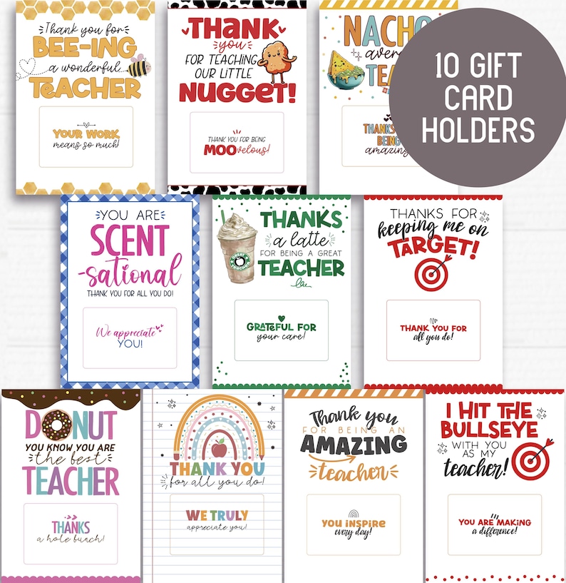 May include: Ten printable gift card holders featuring colorful designs and fun sayings for teachers. The designs include a donut, a rainbow, a coffee cup, a target, a bee, a chicken nugget, a nacho, and a bullseye. Each card holder has a space for a gift card.