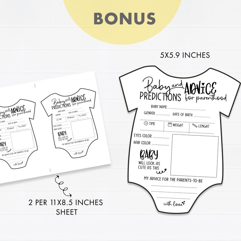 May include: Printable baby shower game cards in the shape of a onesie. The cards have a title that says "Baby and Advice Predictions for Parenthood." The cards have spaces for guests to write in their predictions for the baby's name, gender, date of birth, time of birth, weight, length, eye color, hair color, and advice for the parents-to-be. The cards are 5x5.9 inches and come in a pack of 2 per 11x8.5 inch sheet.