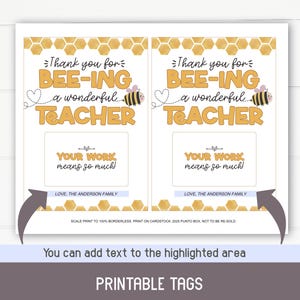 May include: Two printable gift tags with a bee and honeycomb design. The text on the tags reads "Thank you for bee-ing a wonderful teacher. Your work means so much! Love, The Anderson Family."