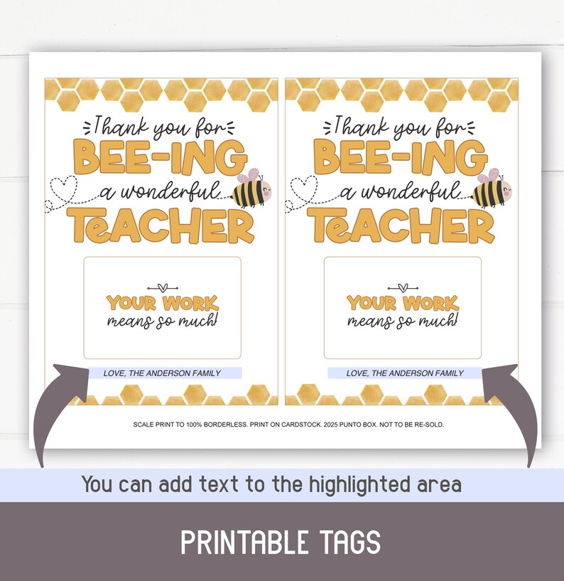 May include: Two printable gift tags with a bee and honeycomb design. The text on the tags reads "Thank you for bee-ing a wonderful teacher. Your work means so much! Love, The Anderson Family."