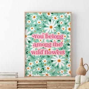 You Belong Among The Flowers Colourful Text Print, Floral Wall Art, Home Decor, Living Room/ Bedroom/Kitchen Art, A5/A4/A3/A2/A1/5x7/6x4