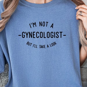I&#39;m Not A Gynecologist But I&#39;ll Take A Look T-Shirt, Ironic Gift For Friend, Sarcastic Saying Shirt, Funny Meme Shirts, Inappropriate Tee